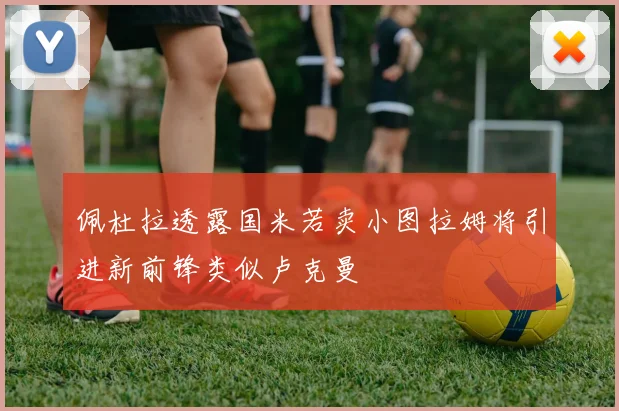 佩杜拉透露国米若卖小图拉姆将引进新前锋类似卢克曼