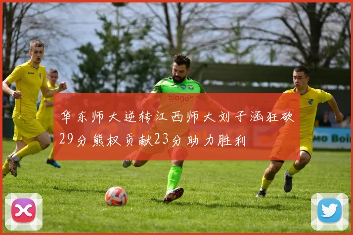 华东师大逆转江西师大刘子涵狂砍29分熊权贡献23分助力胜利