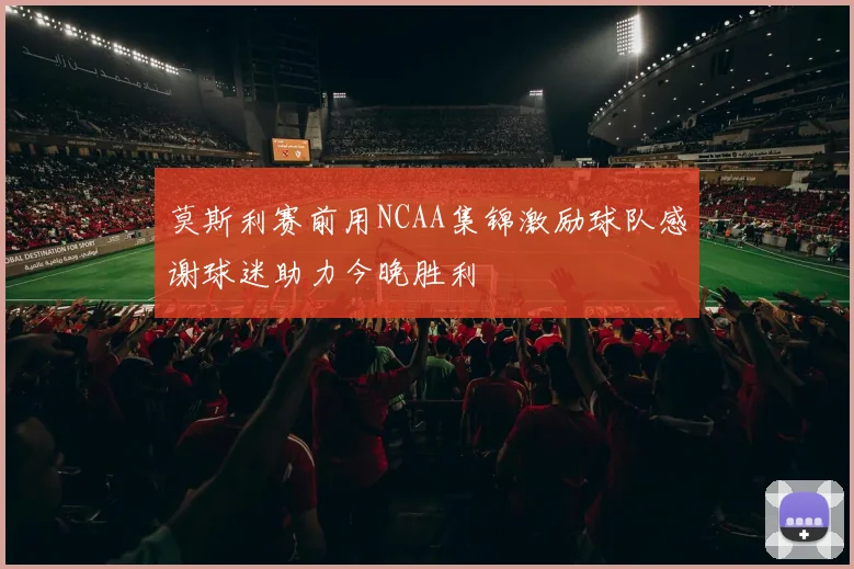 莫斯利赛前用NCAA集锦激励球队感谢球迷助力今晚胜利