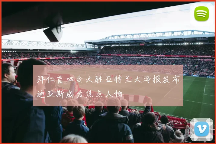 拜仁首回合大胜亚特兰大海报发布迪亚斯成为焦点人物