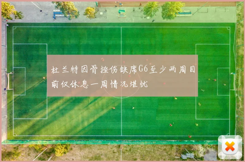 杜兰特因骨挫伤缺席G6至少两周目前仅休息一周情况堪忧