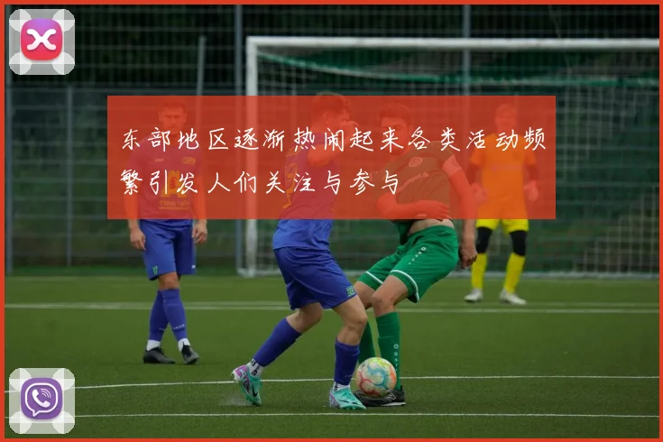 东部地区逐渐热闹起来各类活动频繁引发人们关注与参与