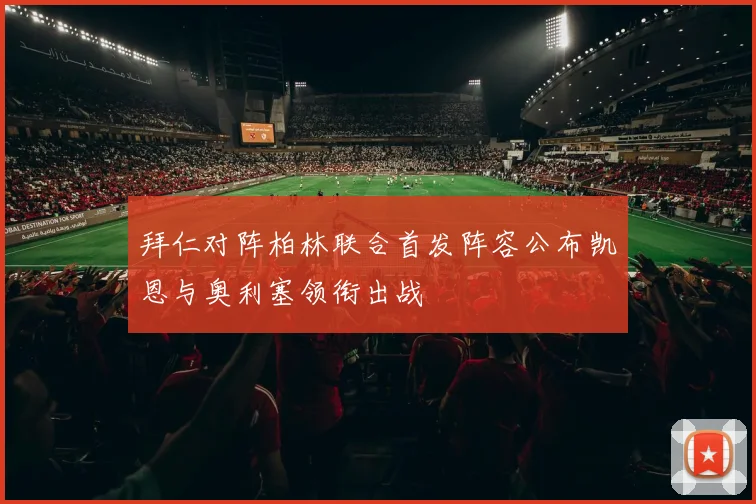 拜仁对阵柏林联合首发阵容公布凯恩与奥利塞领衔出战