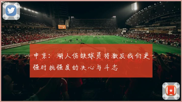 申京：湖人伤缺球员将激发我们更强对抗强度的决心与斗志